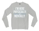 I’m Here Physically, Not Mentally Men/Unisex Long Sleeve Sweatshirt in Ash Color