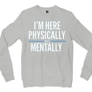 I’m Here Physically, Not Mentally Men/Unisex Long Sleeve Sweatshirt in Ash Color