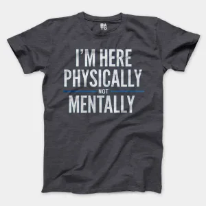 I’m Here Physically, Not Mentally Men/Unisex T-Shirt in Heather Dark Grey Color