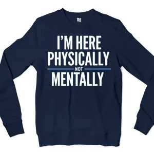I’m Here Physically, Not Mentally Men/Unisex Long Sleeve Sweatshirt in Navy Color