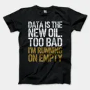Data Is The New Oil, Too Bad, Im Running On Empty Men/Unisex T-Shirt in Black Color