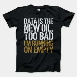 Data Is The New Oil, Too Bad, Im Running On Empty Men/Unisex T-Shirt in Black Color
