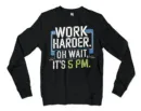 Work Harder, Oh Wait Its 5Pm Men/Unisex Long Sleeve Sweatshirt in Black Color