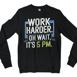 Work Harder, Oh Wait Its 5Pm Men/Unisex Long Sleeve Sweatshirt in Black Color