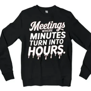 Meetings, Where Minutes Turn Into Hours Men/Unisex Long Sleeve Sweatshirt in Black Color