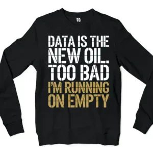 Data Is The New Oil, Too Bad, Im Running On Empty Men/Unisex Long Sleeve Sweatshirt in Black Color
