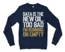 Data Is The New Oil, Too Bad, Im Running On Empty Men/Unisex Long Sleeve Sweatshirt in Navy Color