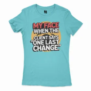 My Face When The Client Says One Last Change Women's T-Shirt in Solid Cancun Color